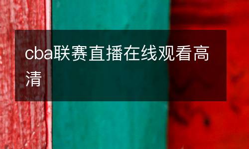 cba聯(lián)賽直播在線(xiàn)觀(guān)看高清